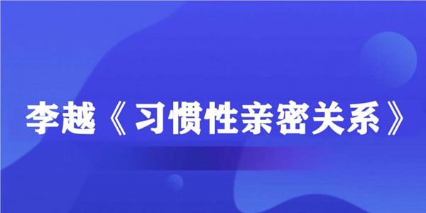 李越《习惯性亲密关系》音频课程插图 李越《习惯性亲密关系》音频课程插图
